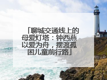 聊城交通线上的母爱灯塔：钟西燕以爱为舟，摆渡孤困儿童前行路